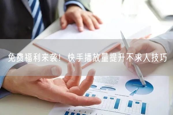 免费福利来袭！快手播放量提升不求人技巧