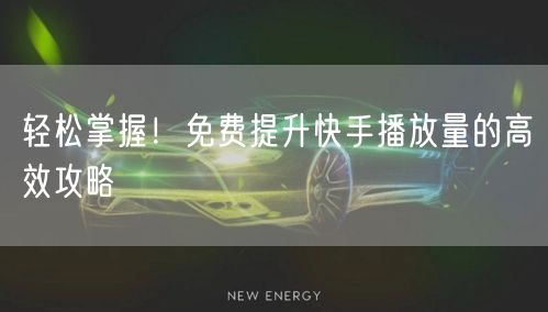 轻松掌握！免费提升快手播放量的高效攻略