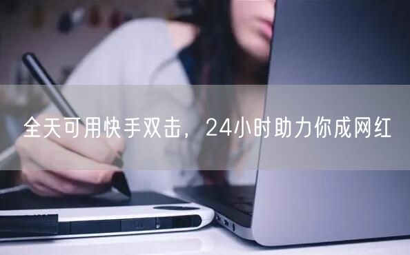 全天可用快手双击，24小时助力你成网红