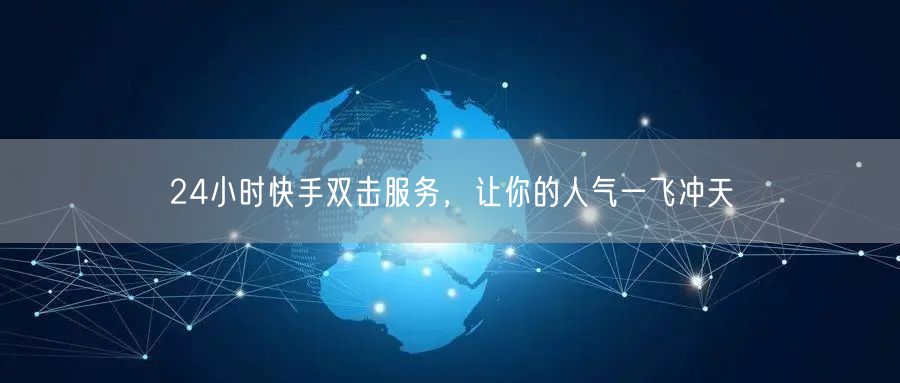 24小时快手双击服务，让你的人气一飞冲天