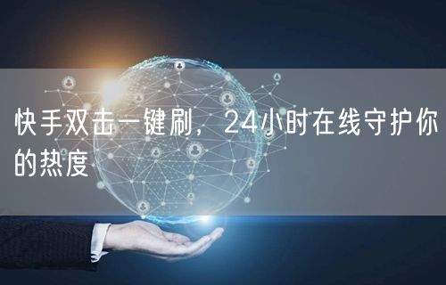 快手双击一键刷，24小时在线守护你的热度